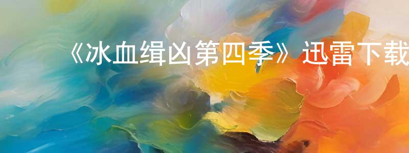 陈连福发布《冰血缉凶第四季》迅雷下载/在线观看-犯罪历史-美剧天堂